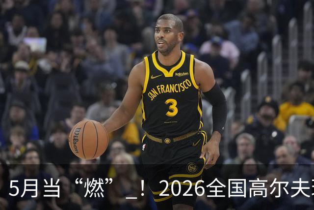 5月当“燃” ！2026全国高尔夫球锦标赛即将在渝开赛